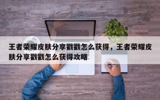 王者荣耀皮肤分享戳戳怎么获得，王者荣耀皮肤分享戳戳怎么获得攻略