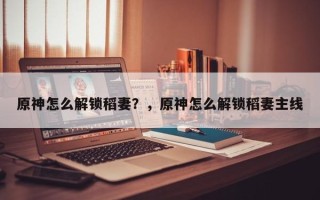 原神怎么解锁稻妻？，原神怎么解锁稻妻主线