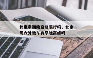 北京星期六日
外地车早晚高峰限行吗，北京周六外地车有早晚高峰吗