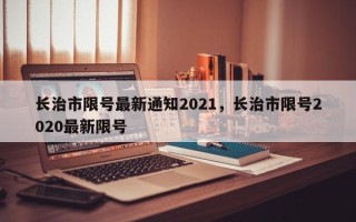 长治市限号最新通知2021，长治市限号2020最新限号