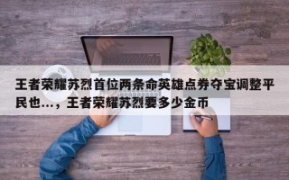 王者荣耀苏烈首位两条命英雄点券夺宝调整平民也...，王者荣耀苏烈要多少金币