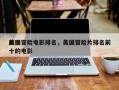 前十
美国冒险电影排名，美国冒险片排名前十的电影