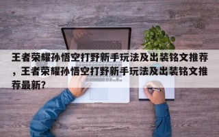 王者荣耀孙悟空打野新手玩法及出装铭文推荐，王者荣耀孙悟空打野新手玩法及出装铭文推荐最新？