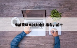 十部顶级商战剧电影排名，前十
商战片？