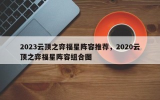 2023云顶之弈福星阵容推荐，2020云顶之弈福星阵容组合图