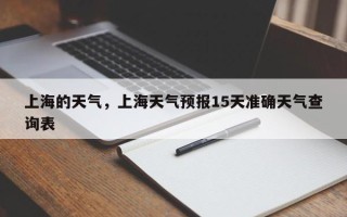 上海的天气，上海天气预报15天准确天气查询表