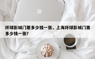 环球影城门票多少钱一张，上海环球影城门票多少钱一张？