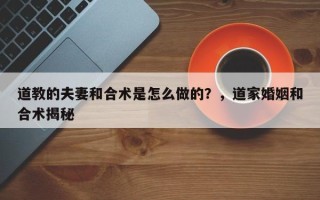 道教的夫妻和合术是怎么做的？，道家婚姻和合术揭秘