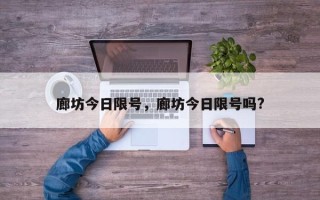 廊坊今日限号，廊坊今日限号吗?