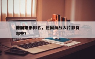 德国前十
海战电影排名，德国海战大片都有哪些？
