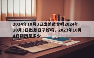 2024年10月3日出差适合吗2024年10月3日出差日子好吗，2023年10月4日阴历是多少