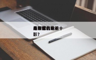 最难受的前十
电影排名？前十
最难忘的电影？