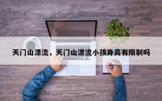 天门山漂流，天门山漂流小孩身高有限制吗