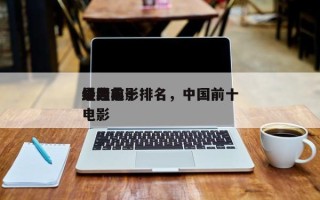 中国前十
经典电影排名，中国前十
最经典电影