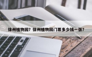 徐州植物园？徐州植物园门票多少钱一张？