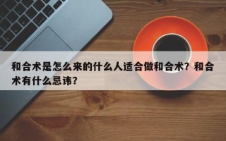 和合术是怎么来的什么人适合做和合术？和合术有什么忌讳？