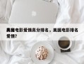 美国电影爱情高分排名，美国电影排名
高分爱情？