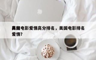 美国电影爱情高分排名，美国电影排名
高分爱情？