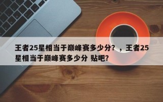 王者25星相当于巅峰赛多少分？，王者25星相当于巅峰赛多少分 贴吧？