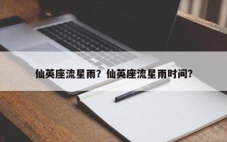 仙英座流星雨？仙英座流星雨时间？