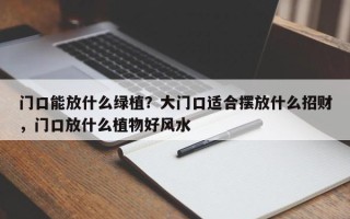 门口能放什么绿植？大门口适合摆放什么招财，门口放什么植物好风水