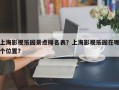 上海影视乐园景点排名表？上海影视乐园在哪个位置？