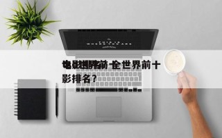 tsd世界前十
电影排名？全世界前十
电影排名？
