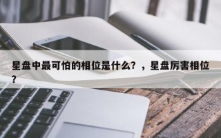 星盘中最可怕的相位是什么？，星盘厉害相位？