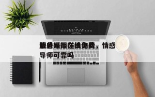 情感导师在线询问
服务婚姻详批免费，情感导师可靠吗