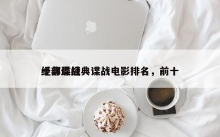十部最经典谍战电影排名，前十
经典谍战