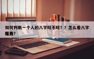 如何判断一个人的八字旺不旺？？怎么看八字是否
旺夫？