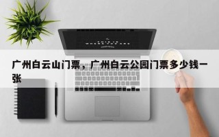 广州白云山门票，广州白云公园门票多少钱一张