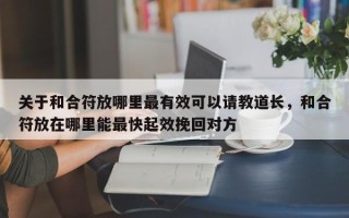 关于和合符放哪里最有效可以请教道长，和合符放在哪里能最快起效挽回对方