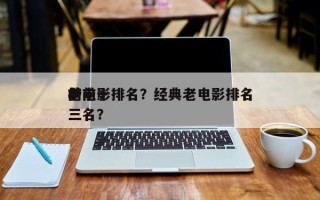 前十
老电影排名？经典老电影排名
榜前十三名？