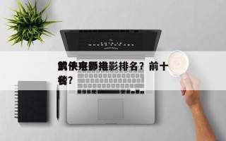 前十
武侠宗师电影排名？前十
武侠电影排名
榜？