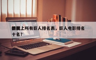 影视上所有巨人排名表，巨人电影排名
榜前十名？