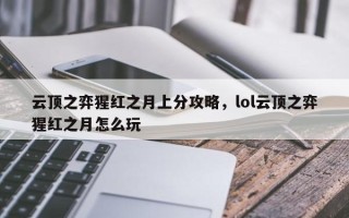 云顶之弈猩红之月上分攻略，lol云顶之弈猩红之月怎么玩