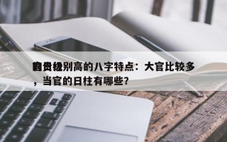 官贵级别高的八字特点：大官比较多
的日柱，当官的日柱有哪些？