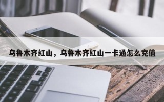 乌鲁木齐红山，乌鲁木齐红山一卡通怎么充值