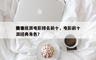 前十
优雅反派电影排名前十，电影前十
反派经典角色？