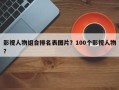 影视人物组合排名表图片？100个影视人物？