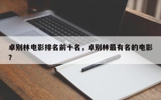 卓别林电影排名前十名，卓别林最有名的电影？
