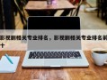 影视剧相关专业排名，影视剧相关专业排名前十