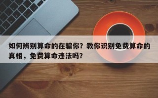 如何辨别算命的在骗你？教你识别免费算命的真相，免费算命违法吗？