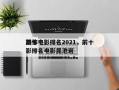 前十
恐怖电影排名2021，前十
恐怖电影排名电影昆池岩