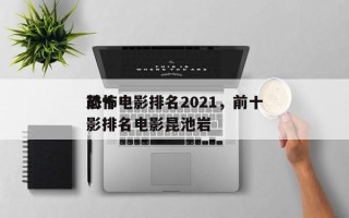前十
恐怖电影排名2021，前十
恐怖电影排名电影昆池岩