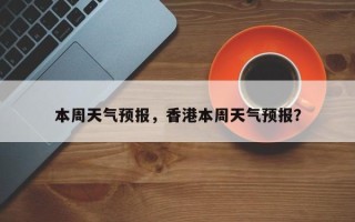 本周天气预报，香港本周天气预报？