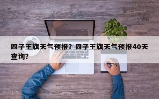 四子王旗天气预报？四子王旗天气预报40天查询？
