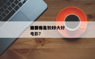 被评为比较好
的前十
电影排名？10大好电影？