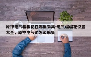 原神电气骗骗花在哪里采集-电气骗骗花位置大全，原神电气矿怎么采集